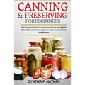 Canning and Preserving for Beginners: The Complete Guide to Preserving foods using both Water Bath and Pressure Canner - Canning cookbook and Recipes. - Paperback